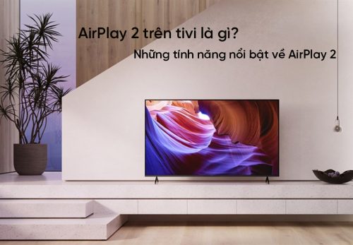 AirPlay 2 trên tivi là gì? Những tính năng nổi bật về AirPlay 2 mà bạn nên biết