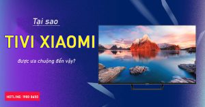 Tại sao Tivi Xiaomi được ưa chuộng đến vậy?