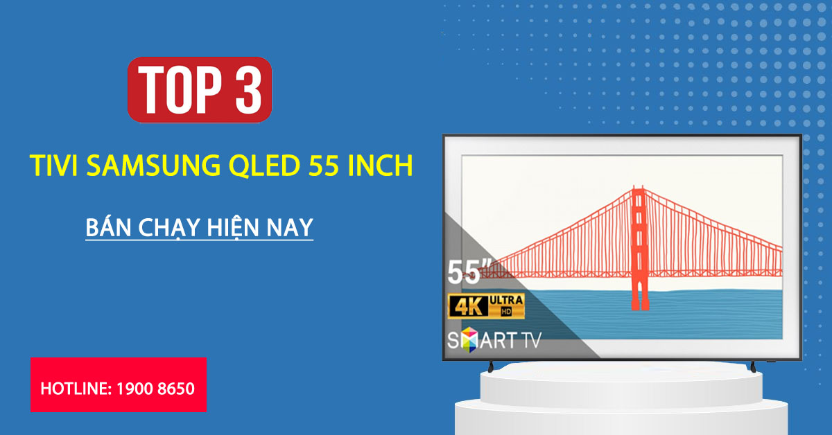 Top 3 Tivi Samsung QLED 55 inch bán chạy hiện nay